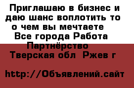 Приглашаю в бизнес и даю шанс воплотить то, о чем вы мечтаете!  - Все города Работа » Партнёрство   . Тверская обл.,Ржев г.